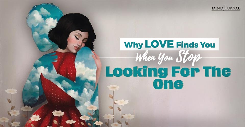 Why Love Finds You When You Stop Looking For The One