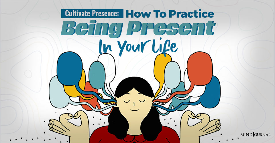 Cultivate Presence: How To Practice Being Present In Your Life