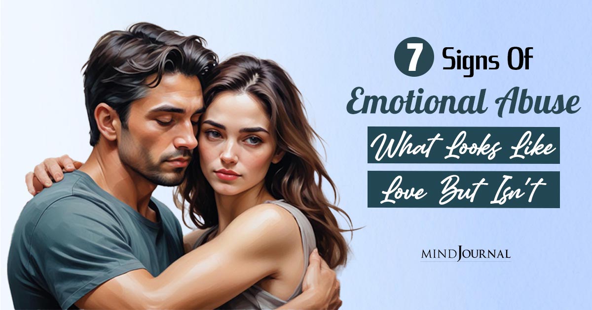 7 Signs Of Emotional Abuse: What Looks Like Love But Isn’t