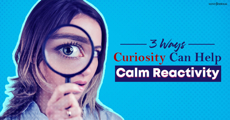 3 Ways Curiosity Can Help Calm Reactivity
