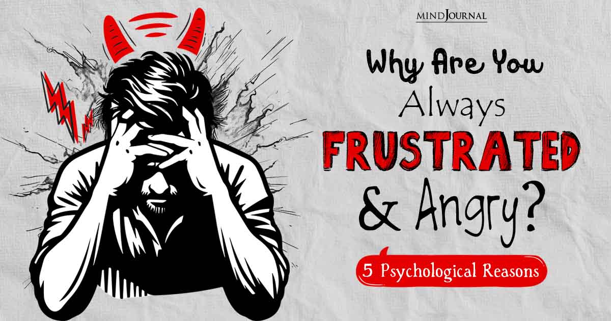 Why Are You Always Frustrated And Angry? 5 Psychological Reasons