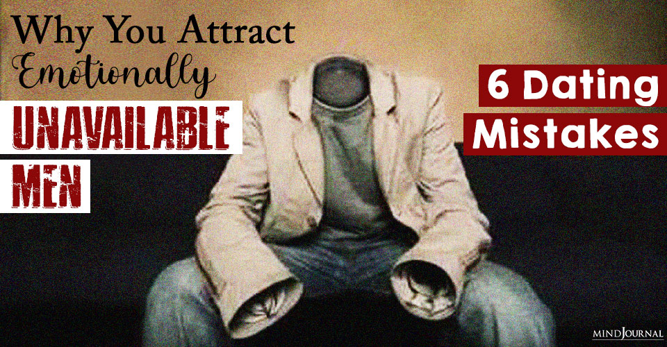Why You Attract Emotionally Unavailable Men: 6 Dating Mistakes