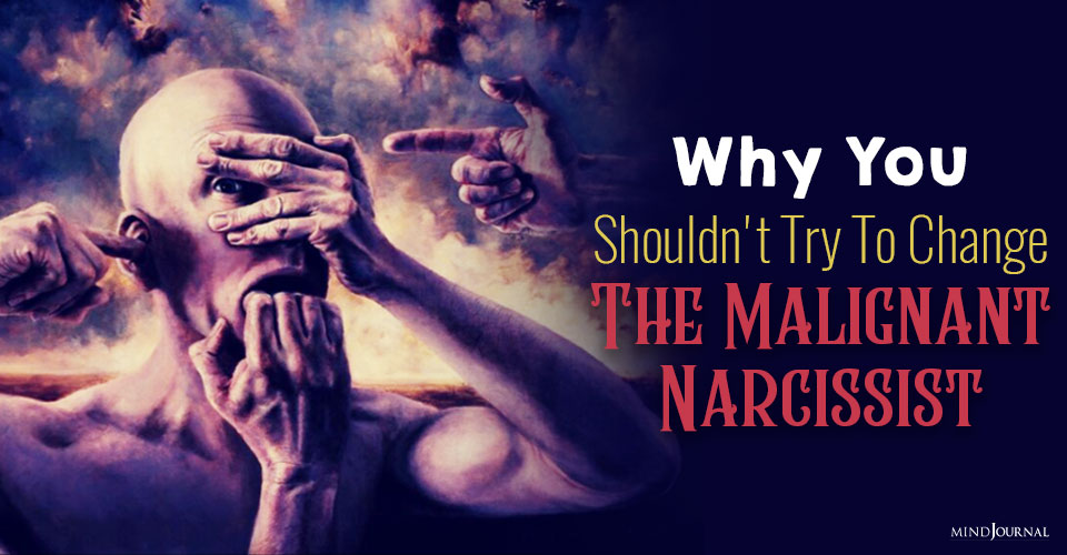 Why You Should Stop Trying To Change The Malignant Narcissist