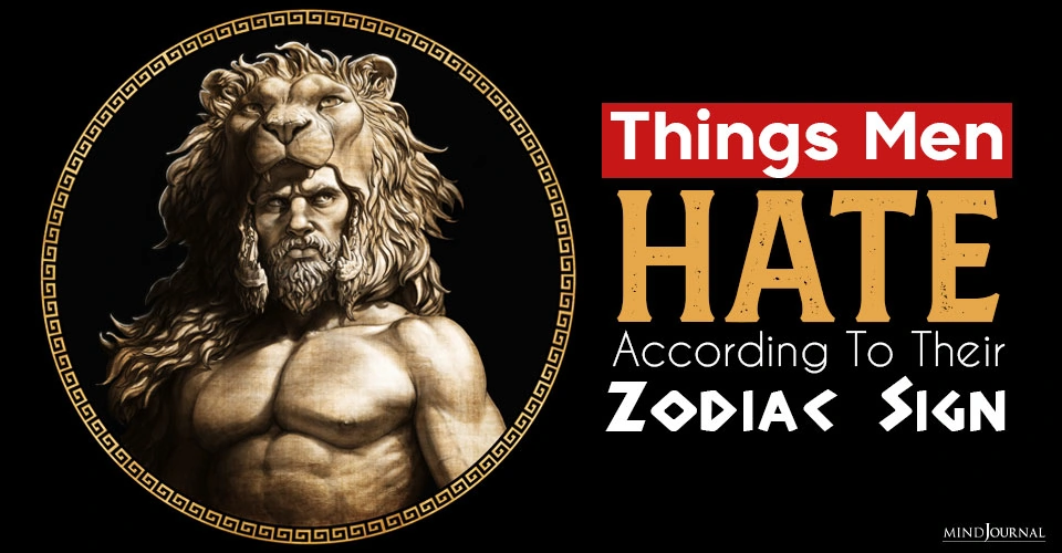 Things Men Absolutely Hate According To Their Zodiac Sign