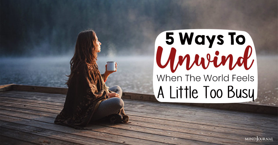 5 Ways To Unwind When The World Feels A Little Too Busy