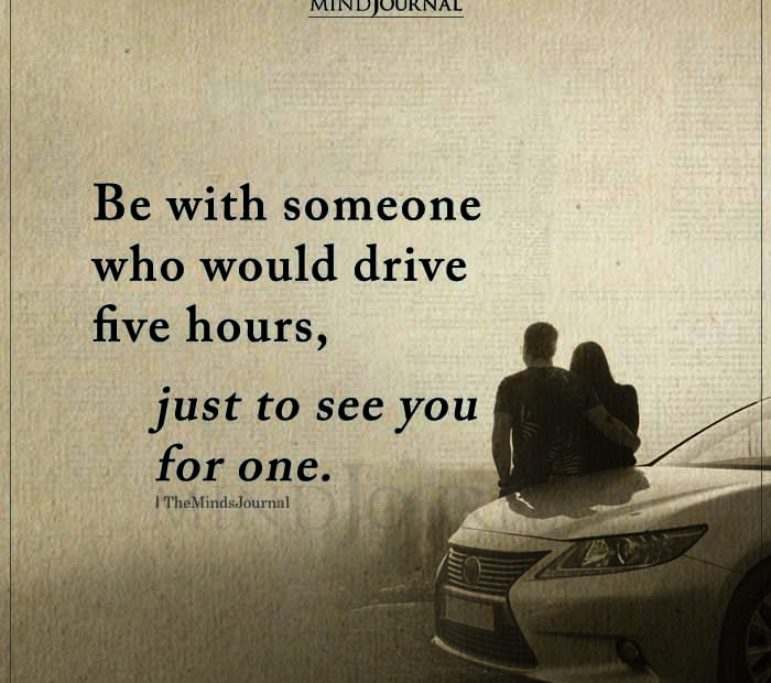 Be With Someone Who Would Drive Five Hours