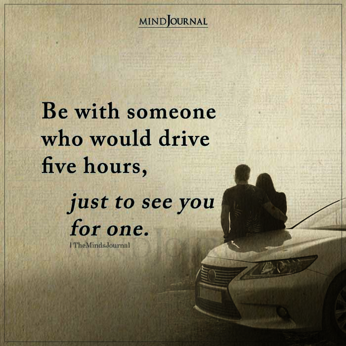 Be With Someone Who Would Drive Five Hours
