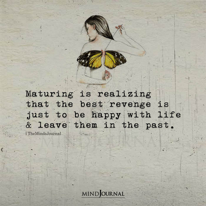 Maturing Is Realizing That The Best Revenge Is