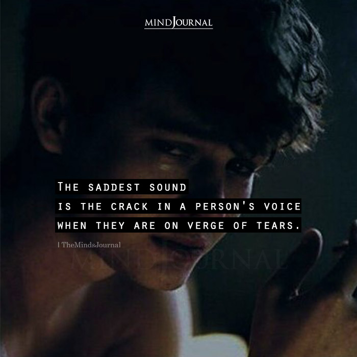 The Saddest Sound Is The Crack In A Persons Voice