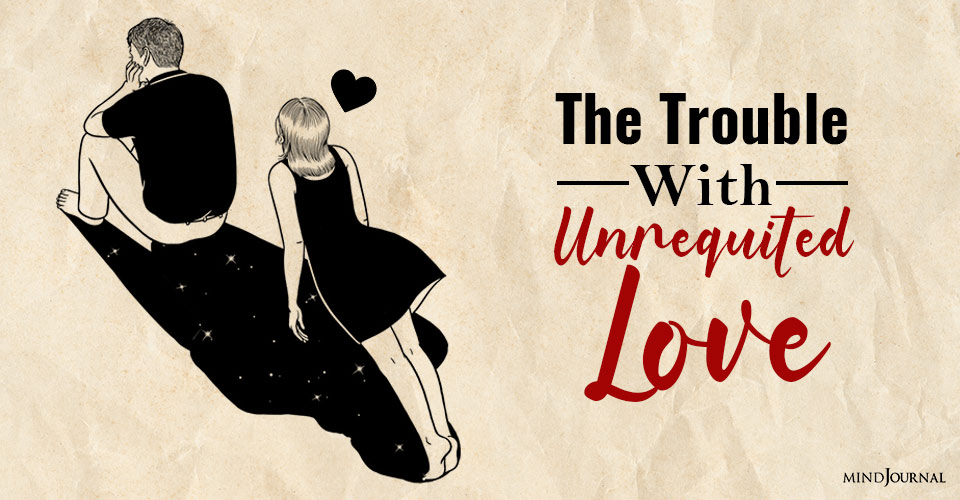 The Trouble With Unrequited Love