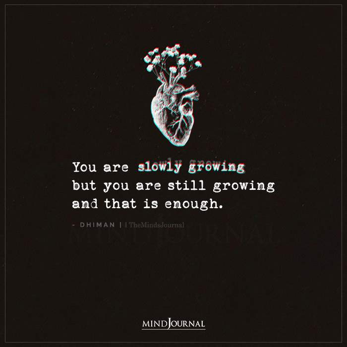 you are slowly growing but you are still growing