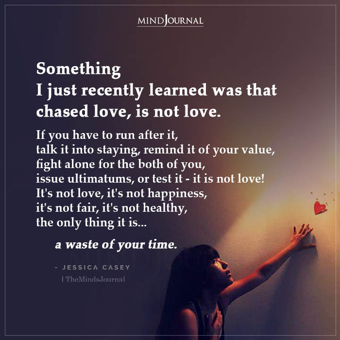 Something I Just Recently Learned Was That Chased Love Is Not Love