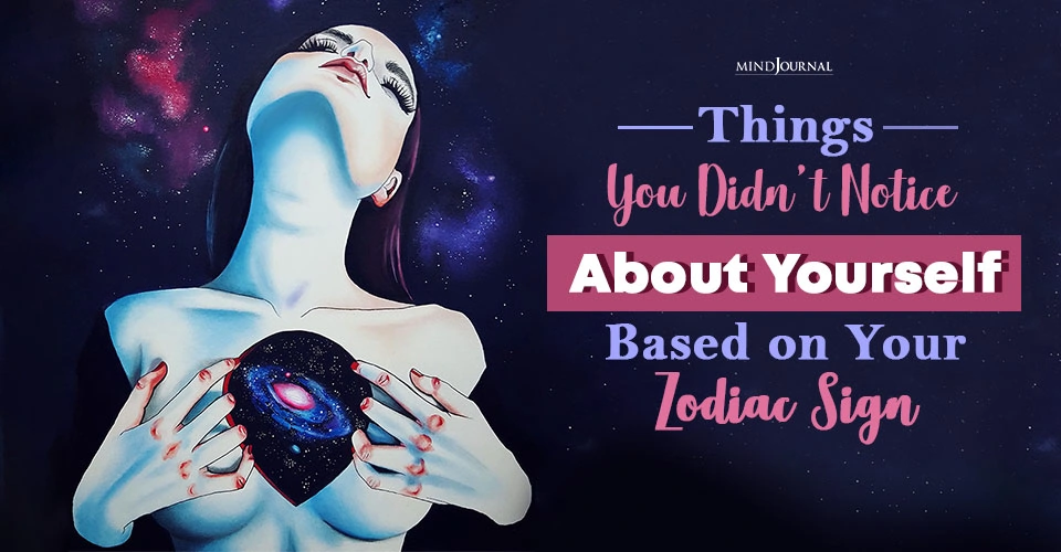 Things You Didn’t Notice About Yourself Based On Your Zodiac Sign