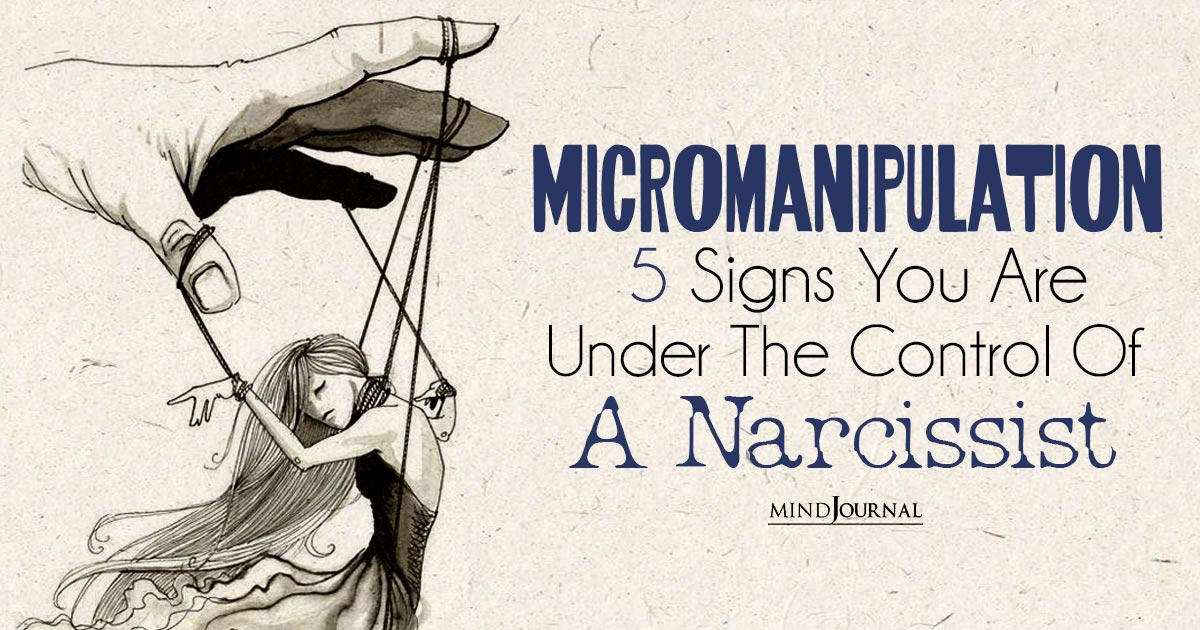 Micromanipulation: 5 Ways A Narcissist Gains Control Over You