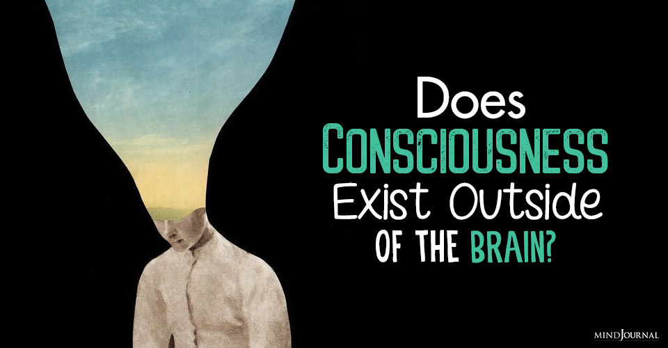 Does Consciousness Exist Outside Of The Brain?