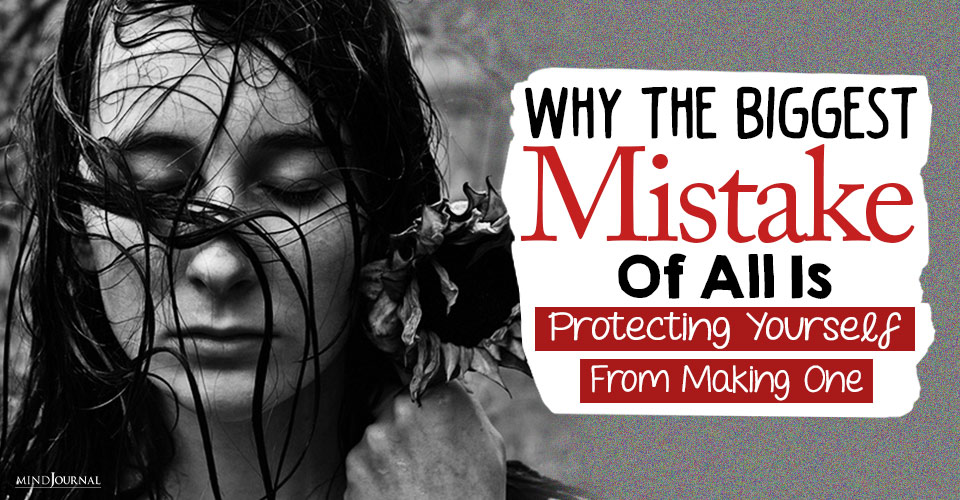 why the biggest mistake of all is protecting yourself making a mistake