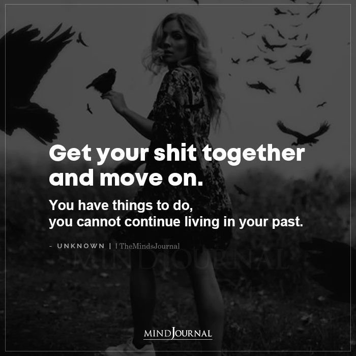 Get Your Shit Together And Move On