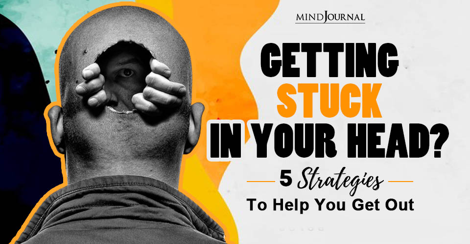 Getting Stuck In Your Head? 5 Strategies To Help You Get Out