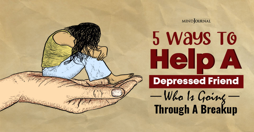 5 Ways To Help A Depressed Friend Who Is Going Through A Breakup