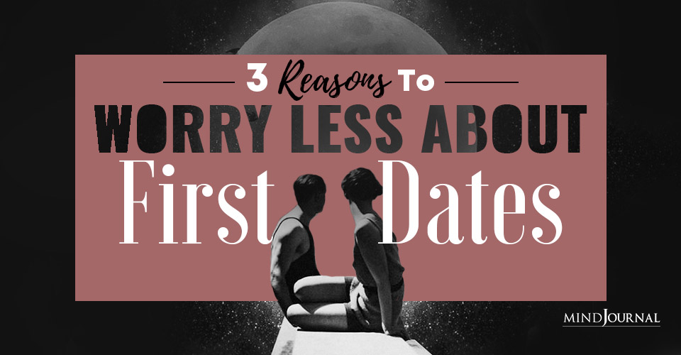3 Reasons To Worry Less About First Dates
