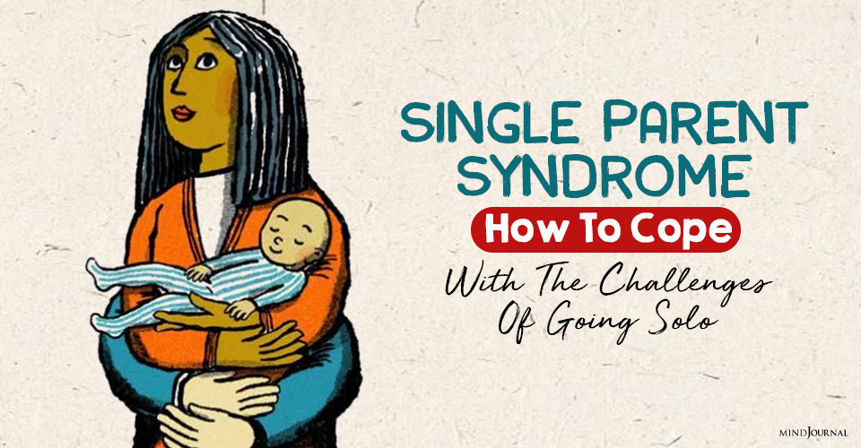 Single Parent Syndrome: How To Cope With The Challenges Of Going Solo