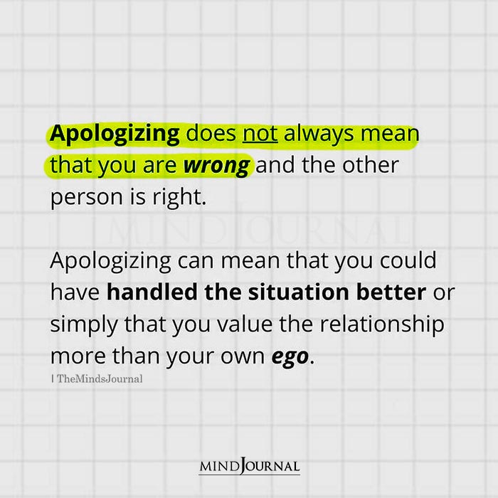 Apologizing does not always mean that you are wrong.