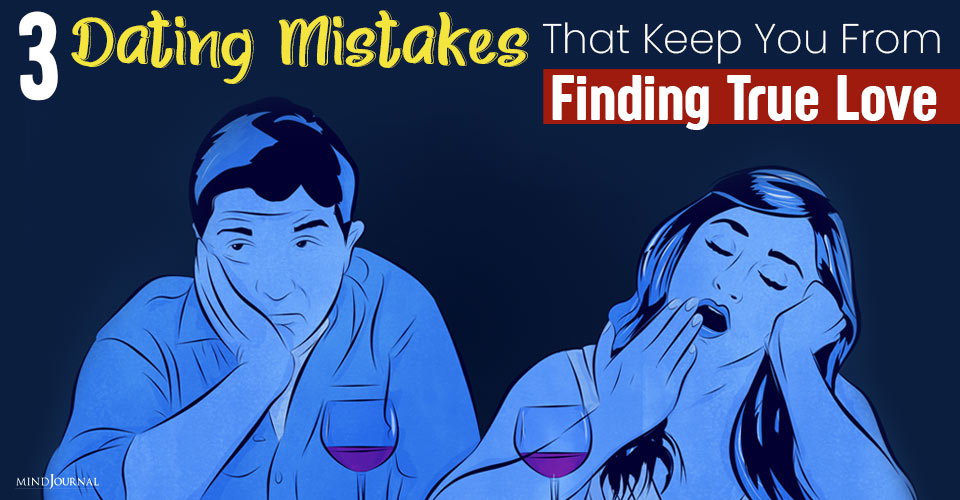 3 Crucial Dating Mistakes That Keep You From Finding True Love