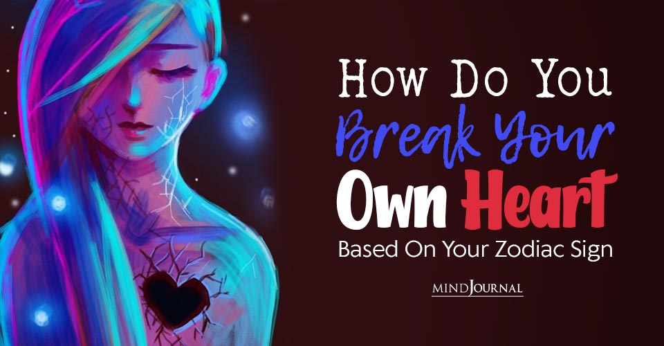 How Do You Break Your Own Heart Based On Your Zodiac Sign