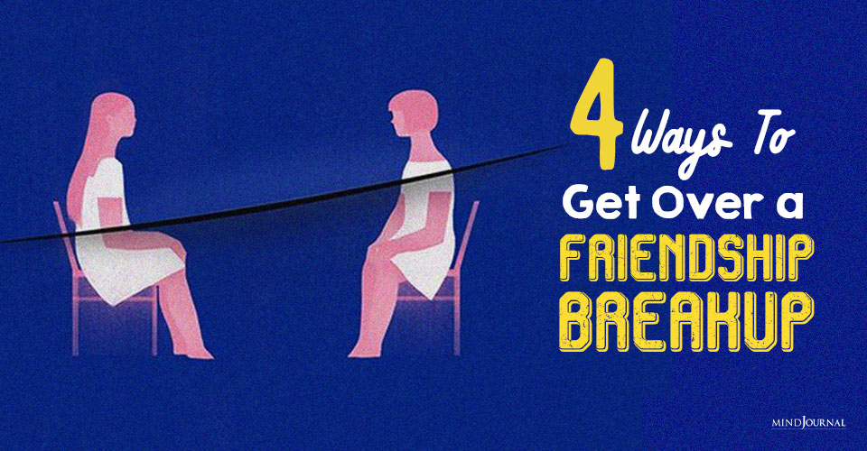 How To Get Over a Friendship Breakup: 4 Healthy Ways