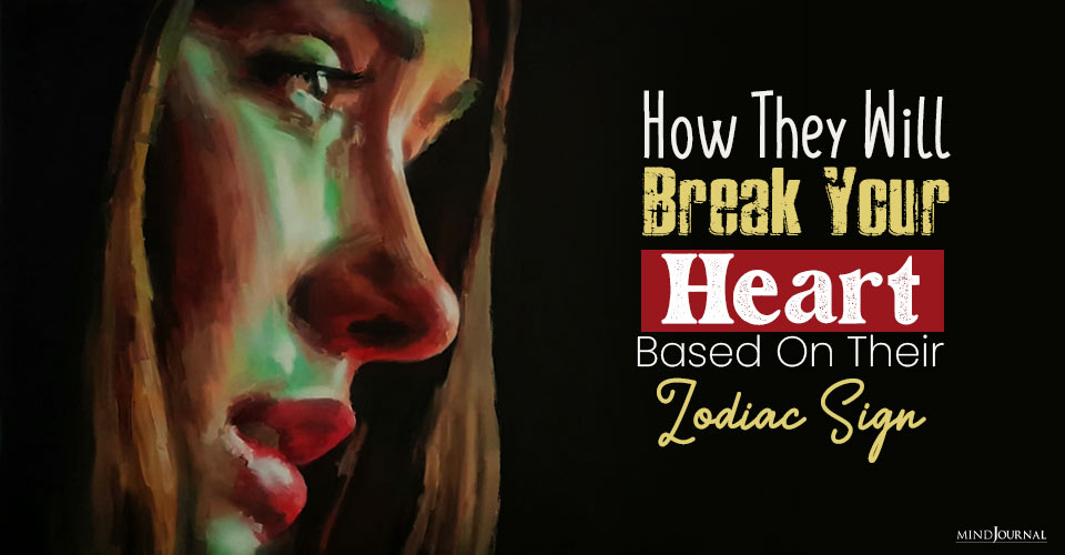 How They’ll Completely Break Your Heart, Based On Their Zodiac Sign