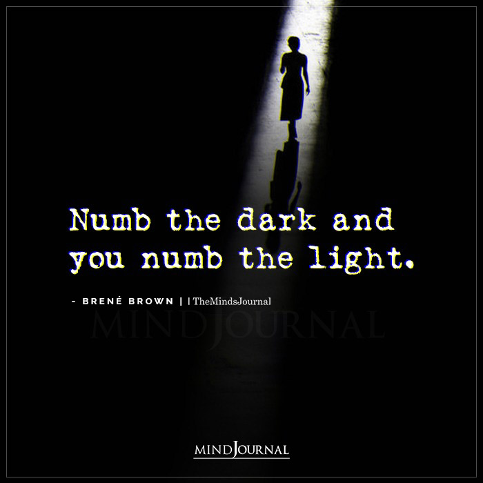 Numb the dark and you numb the light