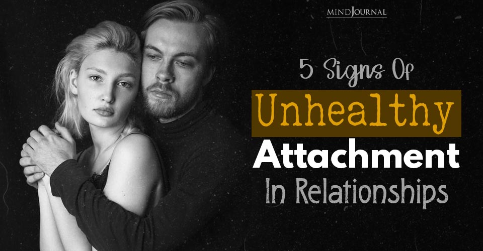 5 Signs Of Unhealthy Attachment In Relationships: Is Your Relationship At Risk?