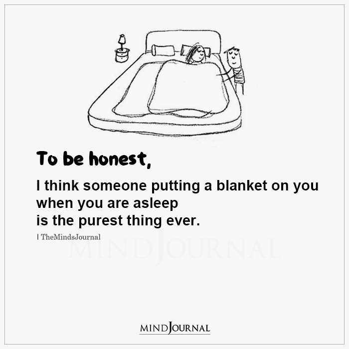 To Be Honest I Think Someone Putting A Blanket On You