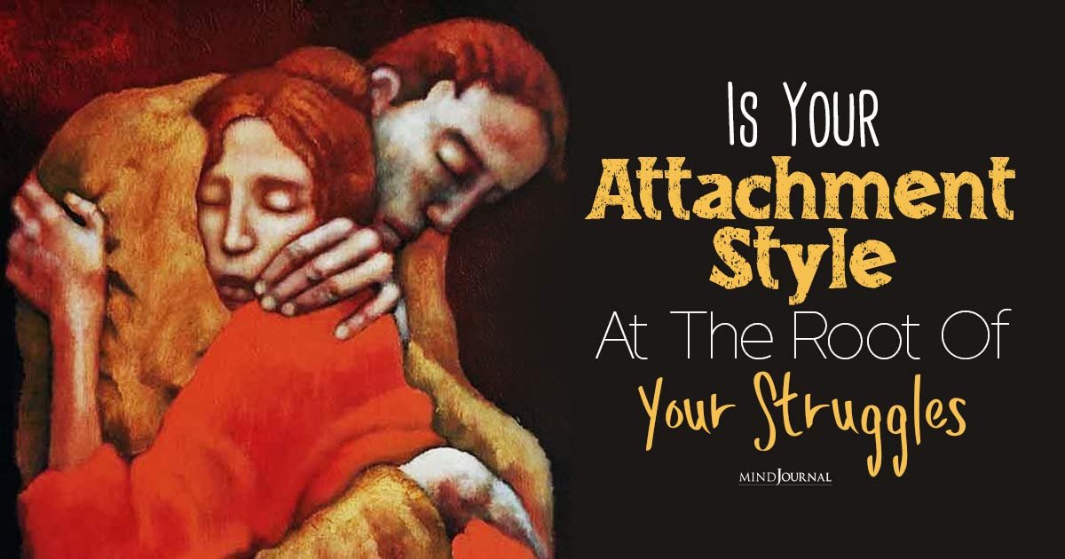 Is Your Attachment Style At The Root Of Your Struggles?
