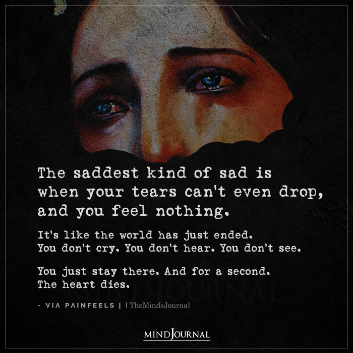 The Saddest Kind Of Sad Is When Your Tears Cant Even Drop