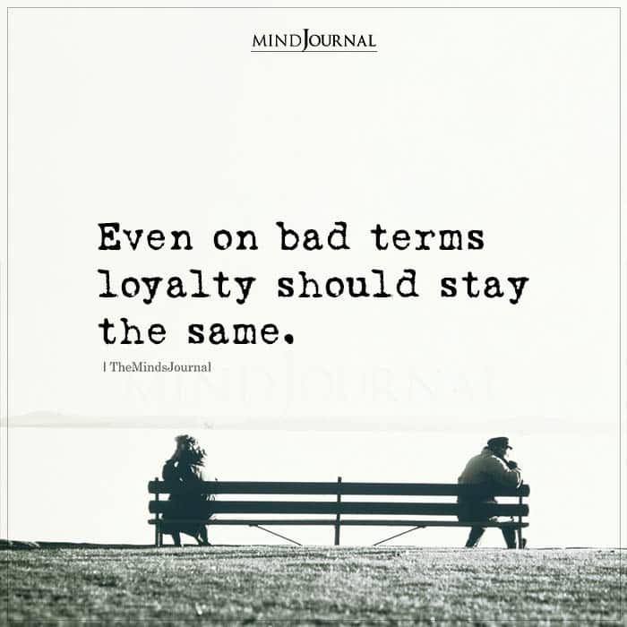 Even On Bad Terms Loyalty Should