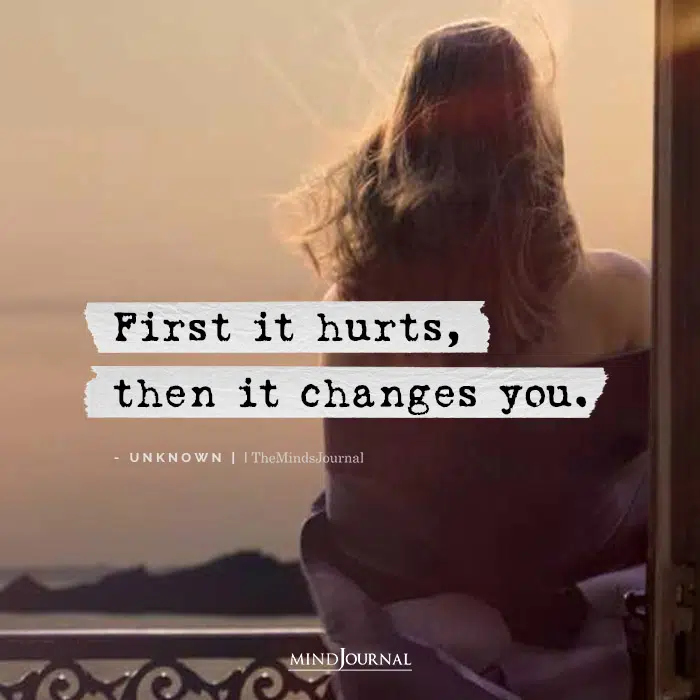 First It Hurts, Then It Changes You