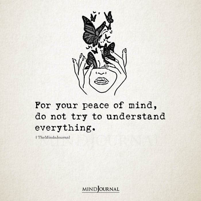 For your peace of mind do not try to understand everything