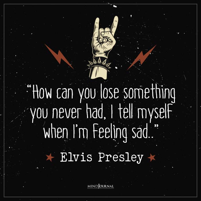 Best Quotes by Elvis Presley lose something you never had