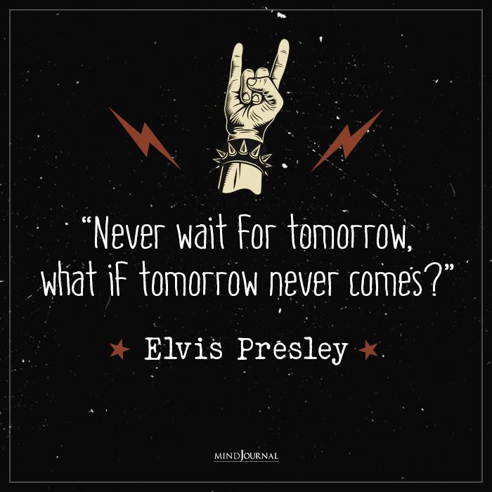Best Quotes by Elvis Presley never wait for tomorrow