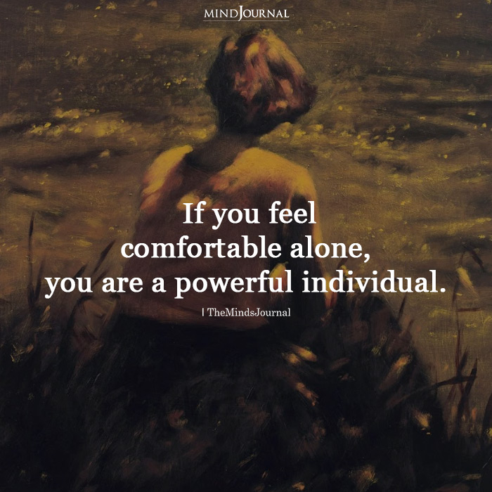 If You Feel Comfortable Alone You Are A Powerful Individual