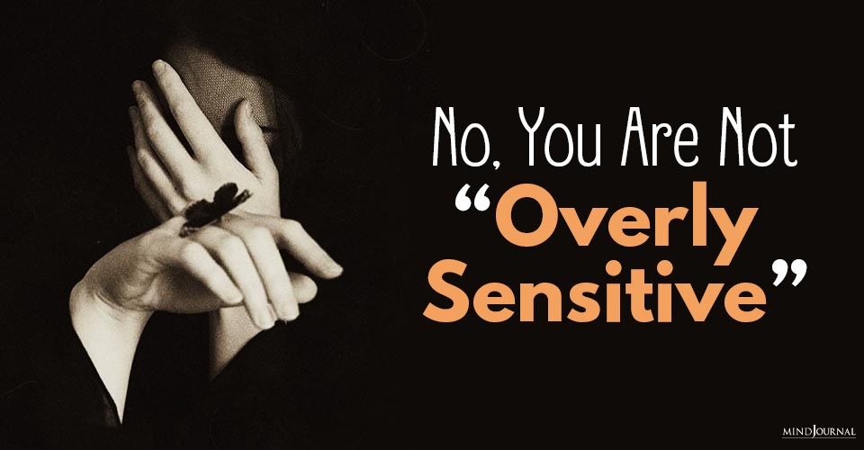 No You Are Not Overly Sensitive