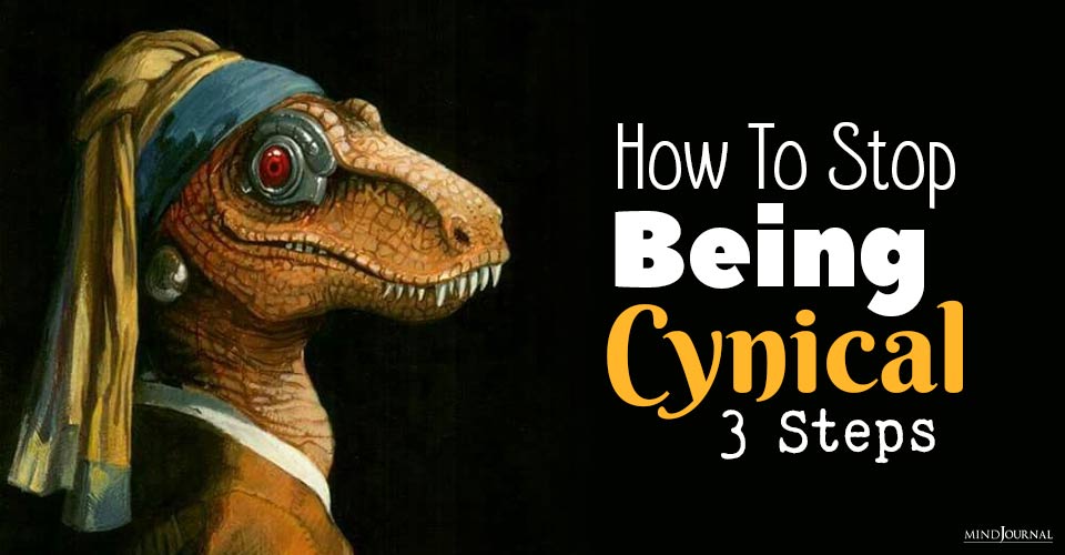 How To Stop Being Cynical All The Time: 3 Steps To Transform Cynicism Into Optimism