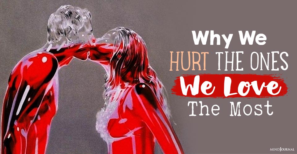 Why We Hurt The Ones We Love The Most: 19 Harsh Reasons