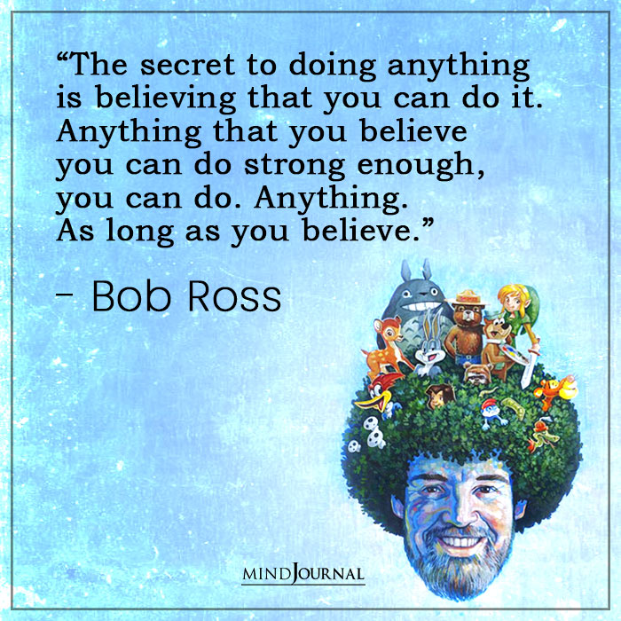The Secret To Doing Anything Is Believing That You Can Do It
