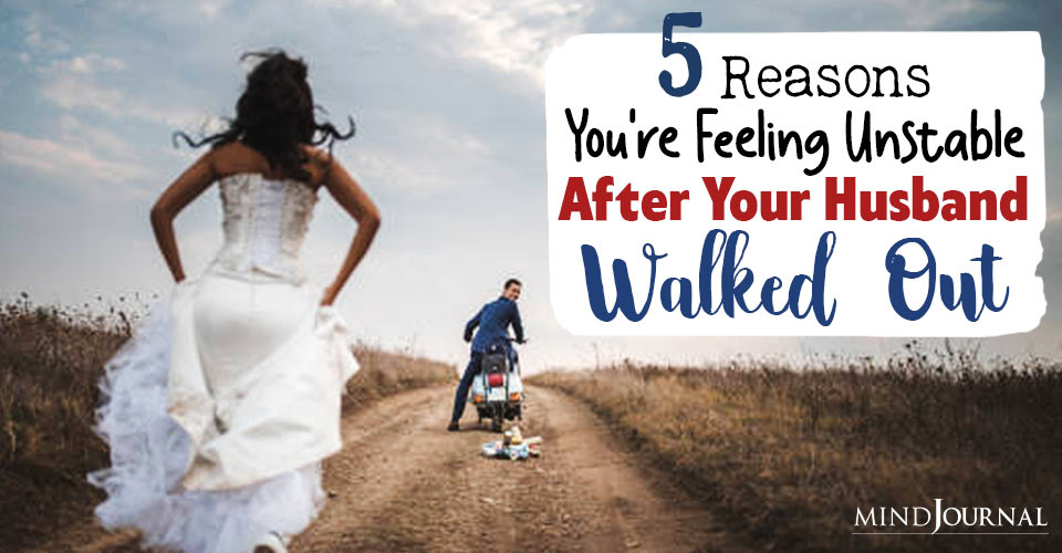 5 Reasons You Are Feeling Unstable After Your Husband Walked Out