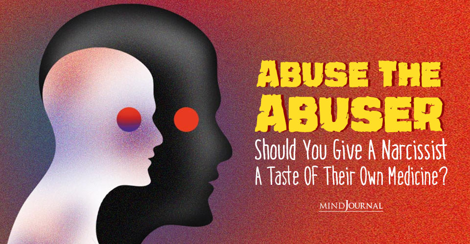 Abuse The Abuser: Should You Give A Narcissist A Taste Of Their Own Medicine?