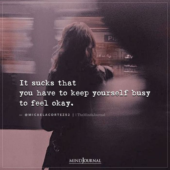 You Have To Keep Yourself Busy To Feel Okay