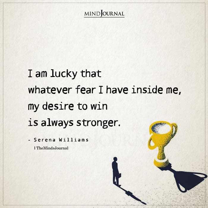 I Am Lucky That Whatever Fear I Have Inside Me