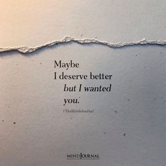 Maybe I Deserve Better But I Wanted You